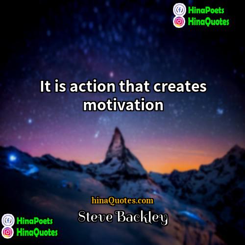 Steve Backley Quotes | It is action that creates motivation.
 